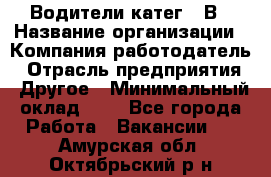 Водители катег. "В › Название организации ­ Компания-работодатель › Отрасль предприятия ­ Другое › Минимальный оклад ­ 1 - Все города Работа » Вакансии   . Амурская обл.,Октябрьский р-н